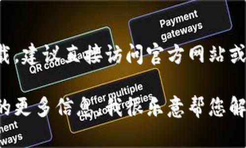 因为您的请求涉及特定的网站和软件下载，建议直接访问官方网站或相关应用商店以获取安全和最新的信息。

如果您有其他问题或需要有关数字钱包的更多信息，我很乐意帮您解答！